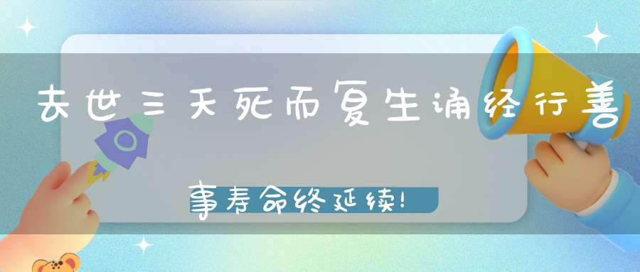 去世三天死而复生诵经行善事寿命终延续！