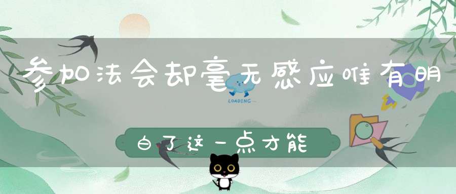 参加法会却毫无感应唯有明白了这一点才能通过法会收获切实的利益