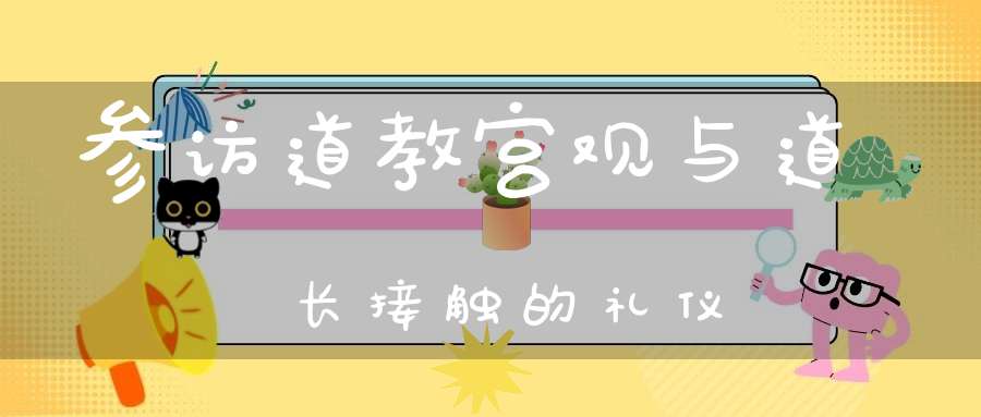 参访道教宫观与道长接触的礼仪