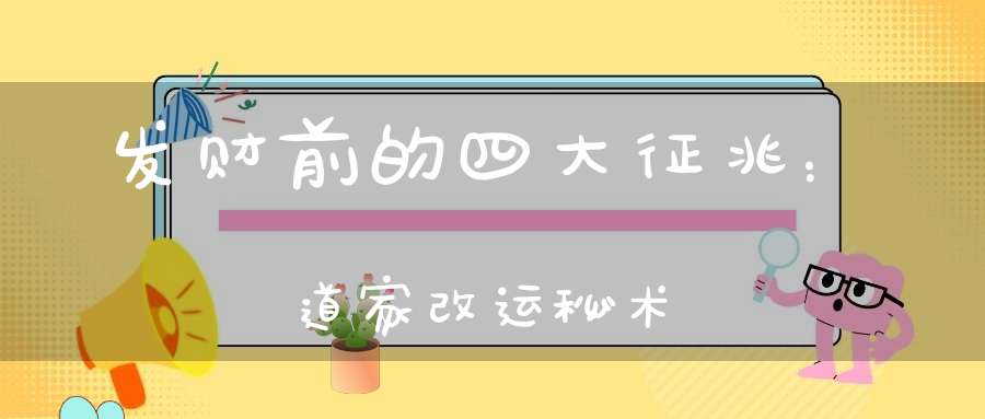 发财前的四大征兆：道家改运秘术