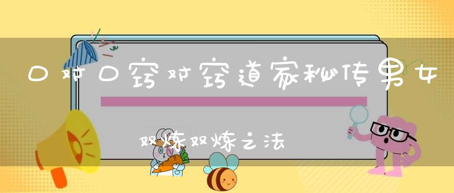 口对口窍对窍道家秘传男女双炼双炼之法