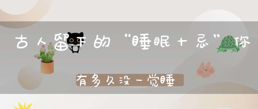 古人留下的“睡眠十忌”你有多久没一觉睡到自然醒了