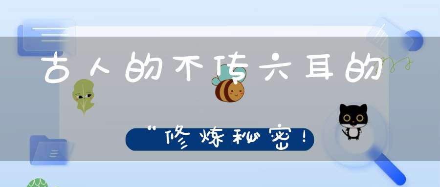 古人的不传六耳的“修炼秘密！