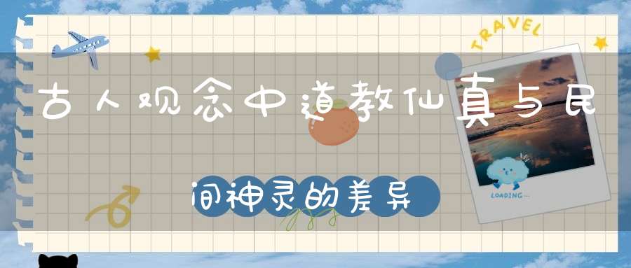 古人观念中道教仙真与民间神灵的差异