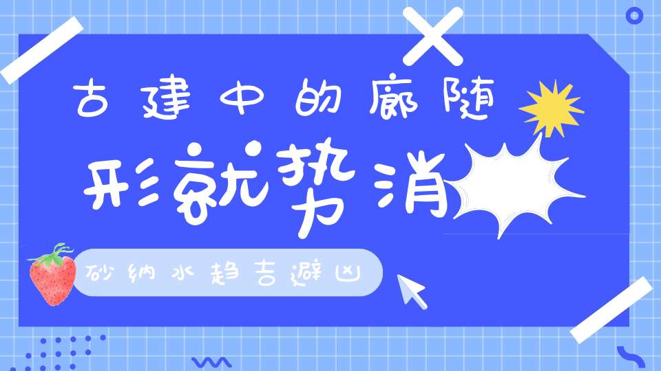 古建中的廊随形就势消砂纳水趋吉避凶