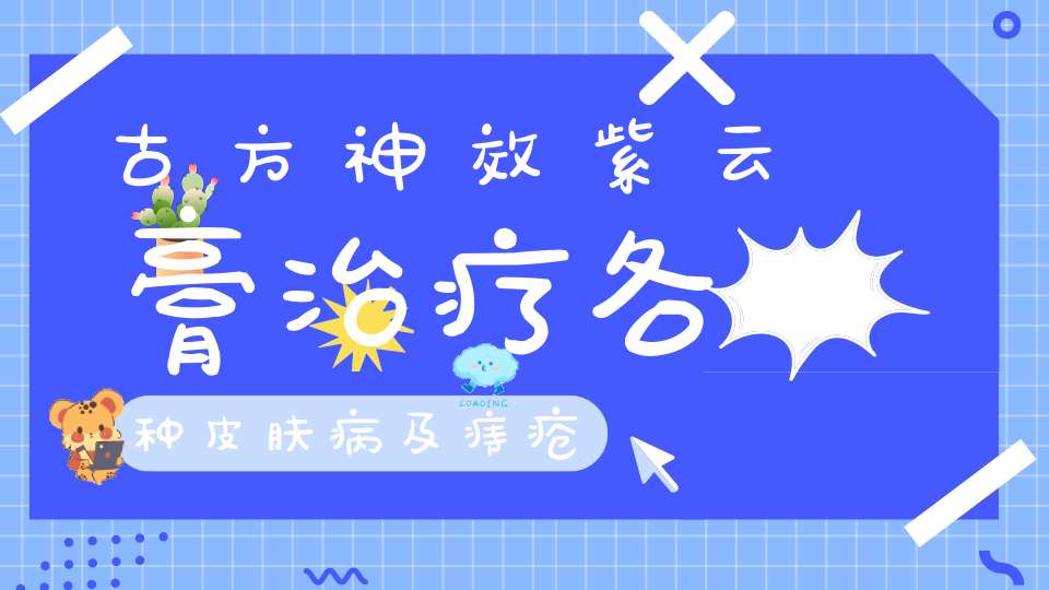 古方神效紫云膏治疗各种皮肤病及痔疮