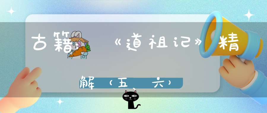 古籍：《道祖记》精解（五、六）
