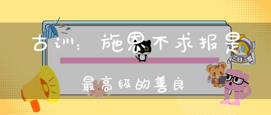 古训：施恩不求报是最高级的善良