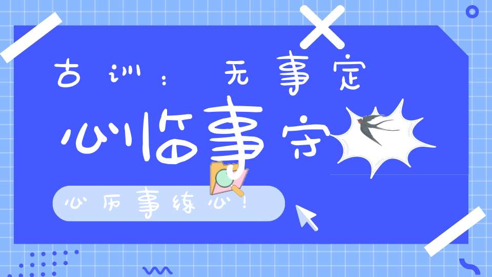 古训：无事定心临事守心历事练心！