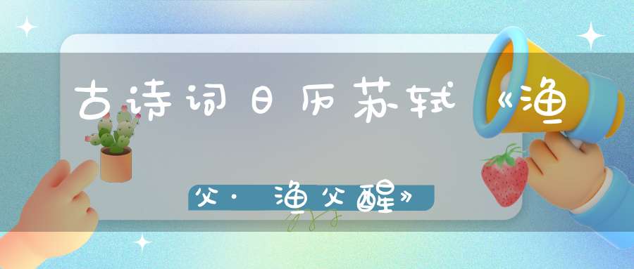 古诗词日历苏轼《渔父·渔父醒》