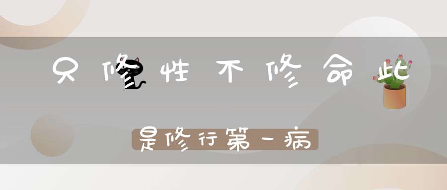 只修性不修命此是修行第一病