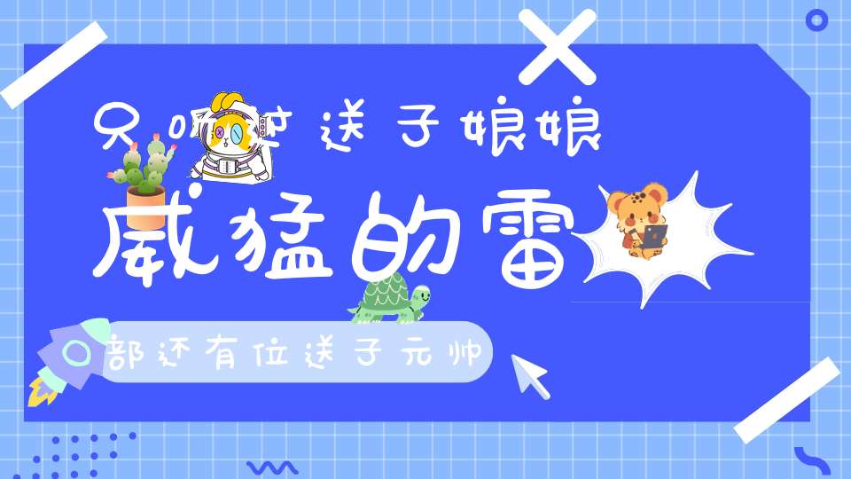 只听过送子娘娘威猛的雷部还有位送子元帅！
