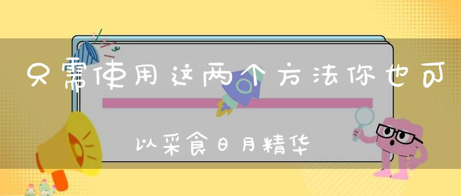 只需使用这两个方法你也可以采食日月精华