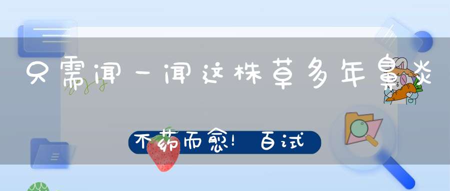 只需闻一闻这株草多年鼻炎不药而愈！百试百灵~