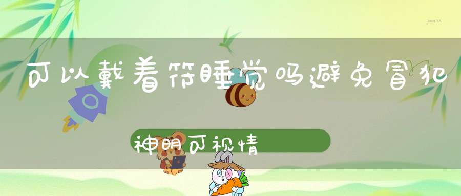 可以戴着符睡觉吗避免冒犯神明可视情況決定