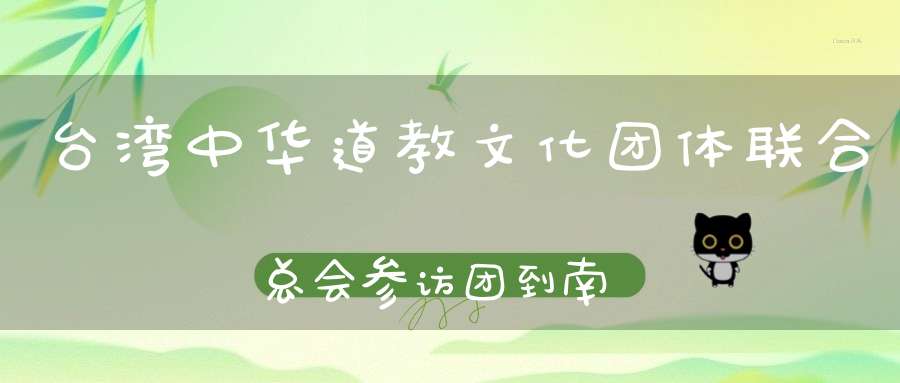 台湾中华道教文化团体联合总会参访团到南安诗山凤山寺交流