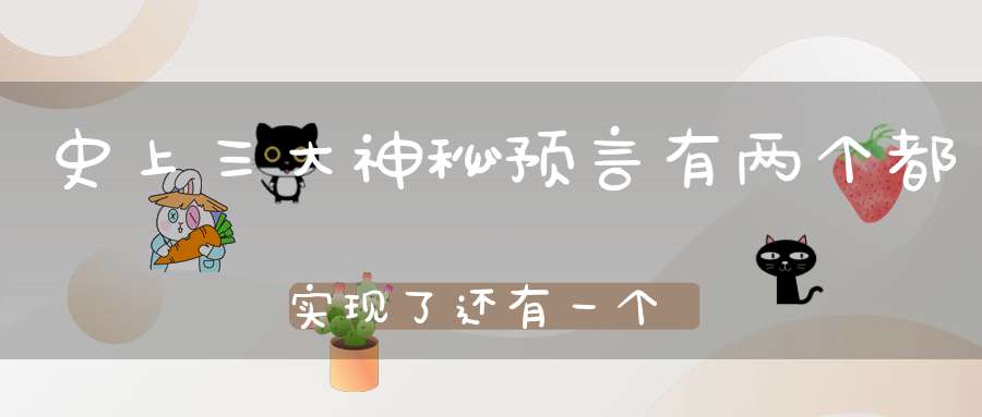 史上三大神秘预言有两个都实现了还有一个无法解释！