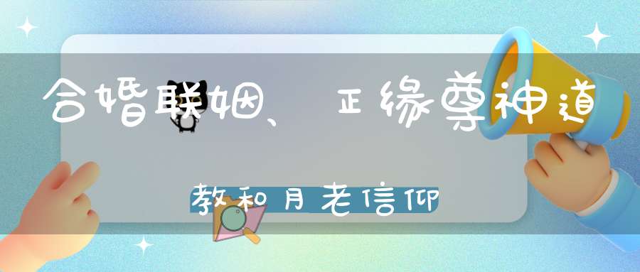 合婚联姻、正缘尊神道教和月老信仰