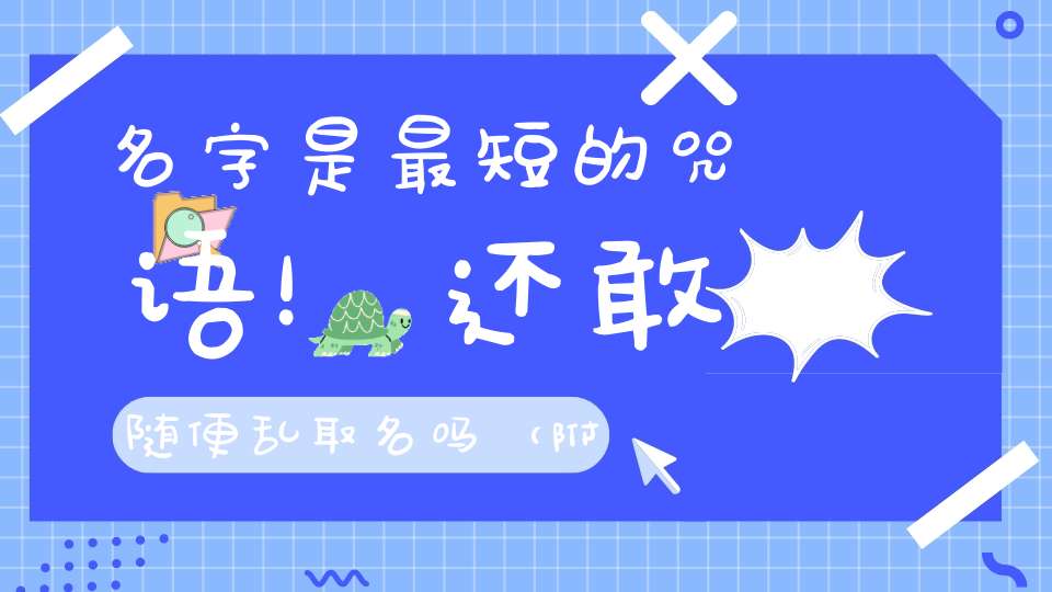 名字是最短的咒语！还敢随便乱取名吗（附起名易犯的禁忌）