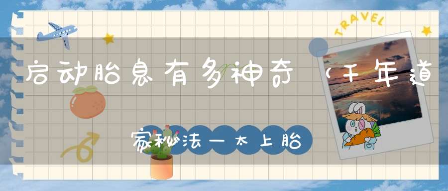 启动胎息有多神奇（千年道家秘法—太上胎息法）