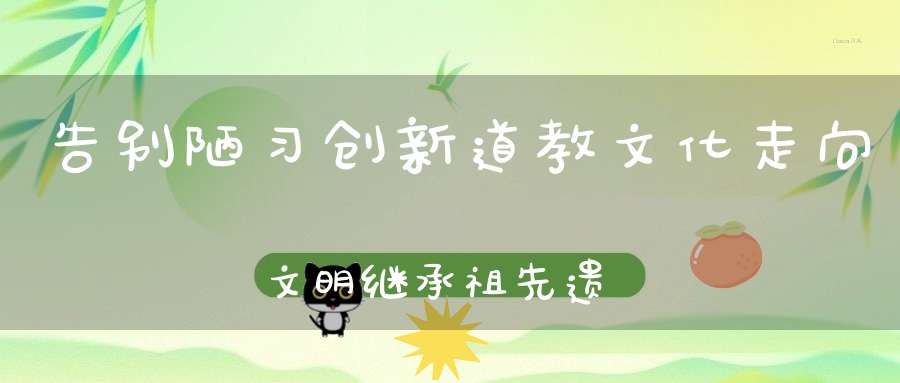 告别陋习创新道教文化走向文明继承祖先遗产