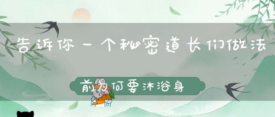 告诉你一个秘密道长们做法前为何要沐浴身心！