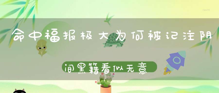 命中福报极大为何被记注阴间黑籍看似无意的过失却罪同杀生！