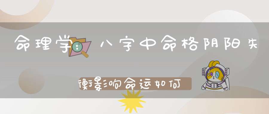命理学：八字中命格阴阳失衡影响命运如何化解和改善