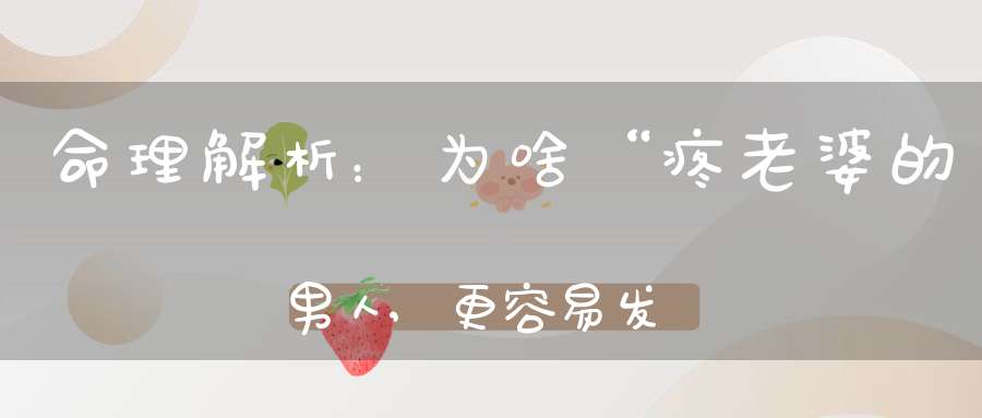 命理解析：为啥“疼老婆的男人,更容易发财”