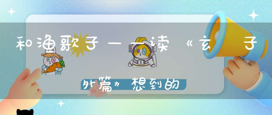 和渔歌子——读《玄眞子外篇》想到的