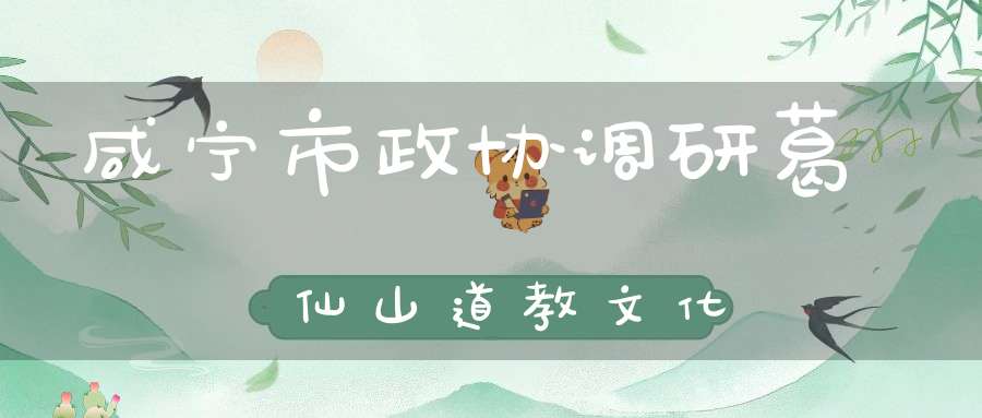 咸宁市政协调研葛仙山道教文化