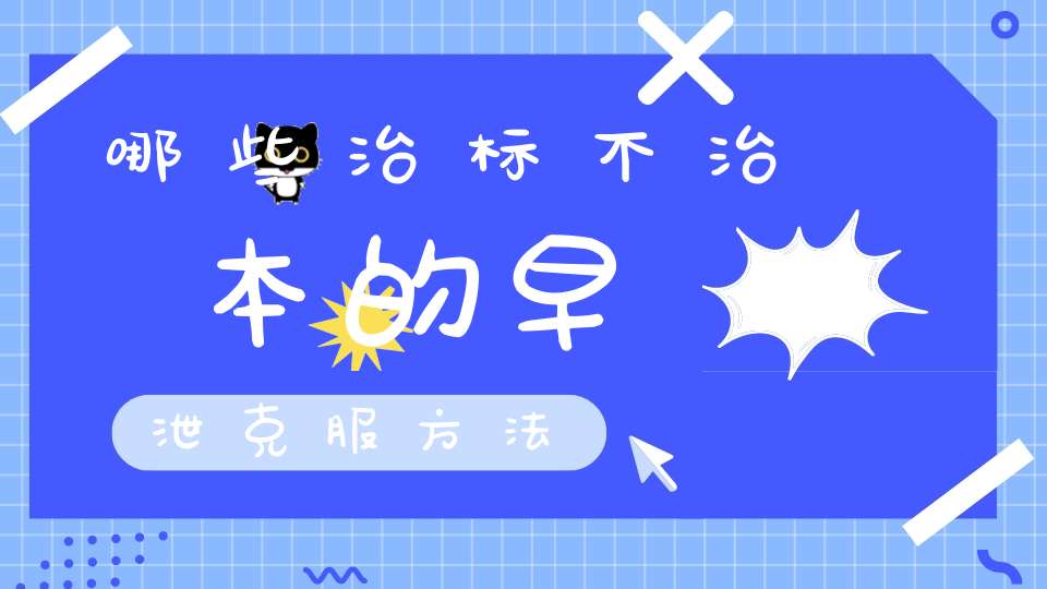 哪些治标不治本的早泄克服方法