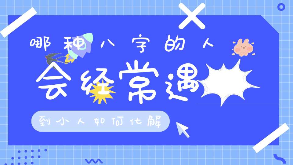 哪种八字的人会经常遇到小人如何化解