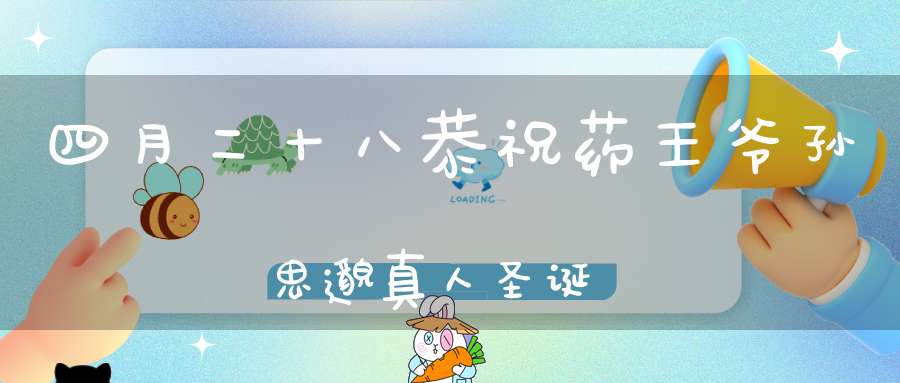 四月二十八恭祝药王爷孙思邈真人圣诞