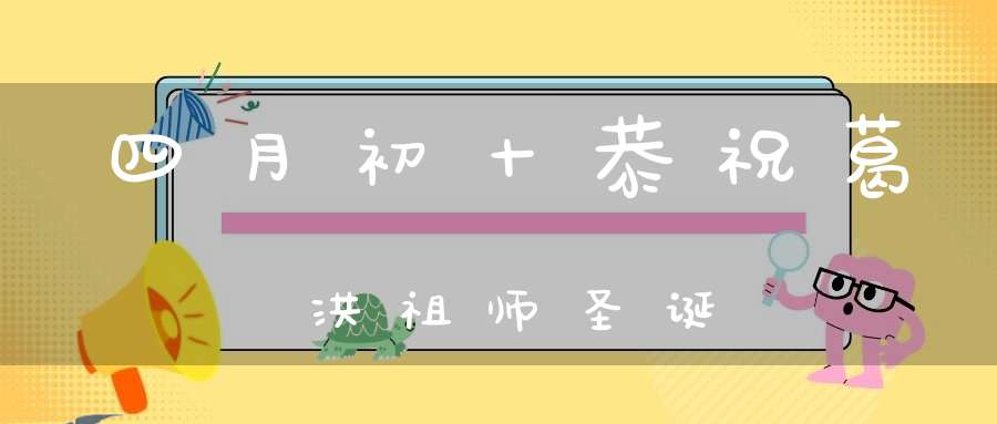 四月初十恭祝葛洪祖师圣诞