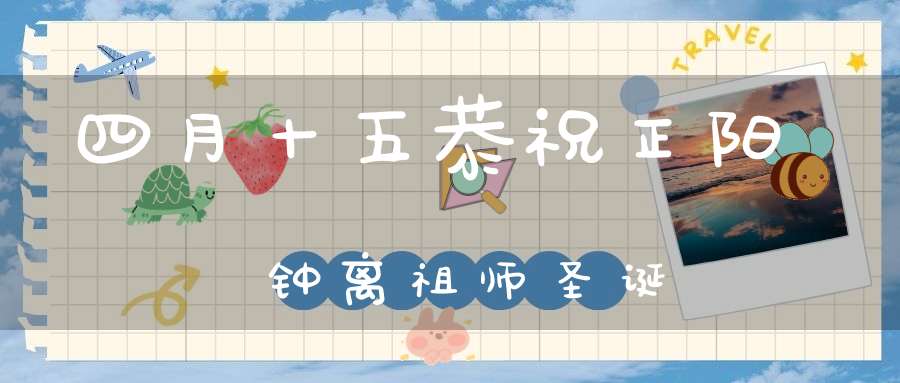 四月十五恭祝正阳钟离祖师圣诞