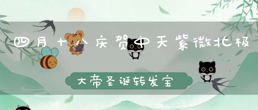 四月十八庆贺中天紫微北极大帝圣诞转发宝诰得增福报！