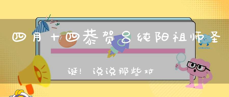 四月十四恭贺吕纯阳祖师圣诞！说说那些对吕祖的诽谤