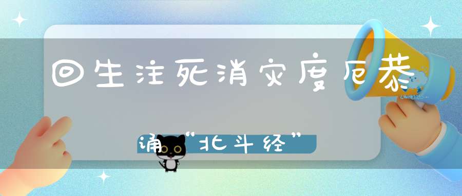 回生注死消灾度厄恭诵“北斗经”