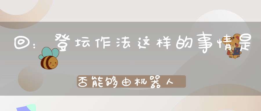 回：登坛作法这样的事情是否能够由机器人执行呢