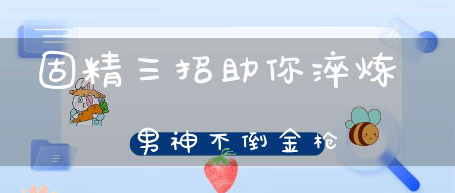 固精三招助你淬炼男神不倒金枪