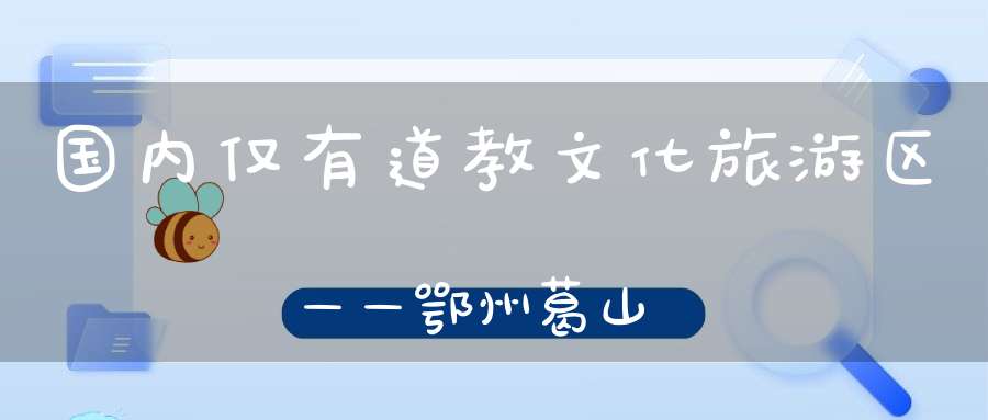 国内仅有道教文化旅游区——鄂州葛山