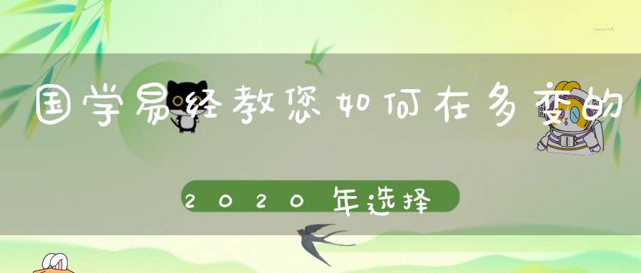 国学易经教您如何在多变的2020年选择正确的机遇