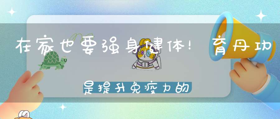 在家也要强身健体！育丹功是提升免疫力的王道！