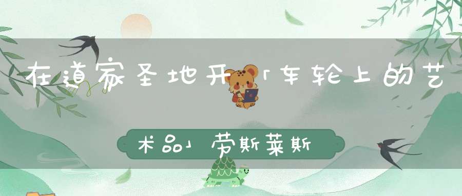在道家圣地开「车轮上的艺术品」劳斯莱斯是一种怎样的体验