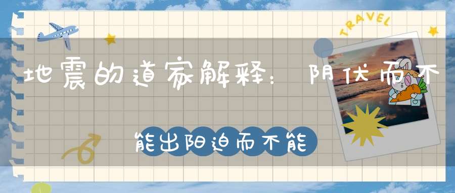 地震的道家解释：阴伏而不能出阳迫而不能蒸