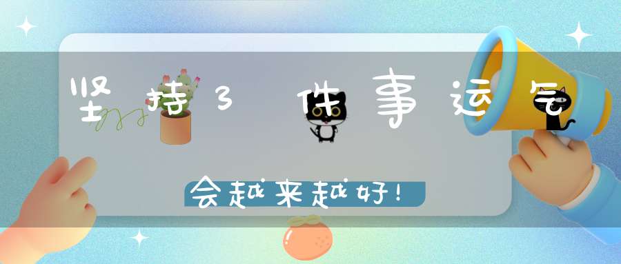 坚持3件事运气会越来越好！