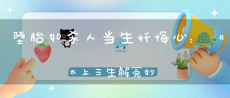 堕胎如杀人当生忏悔心：《太上三生解冤妙经》