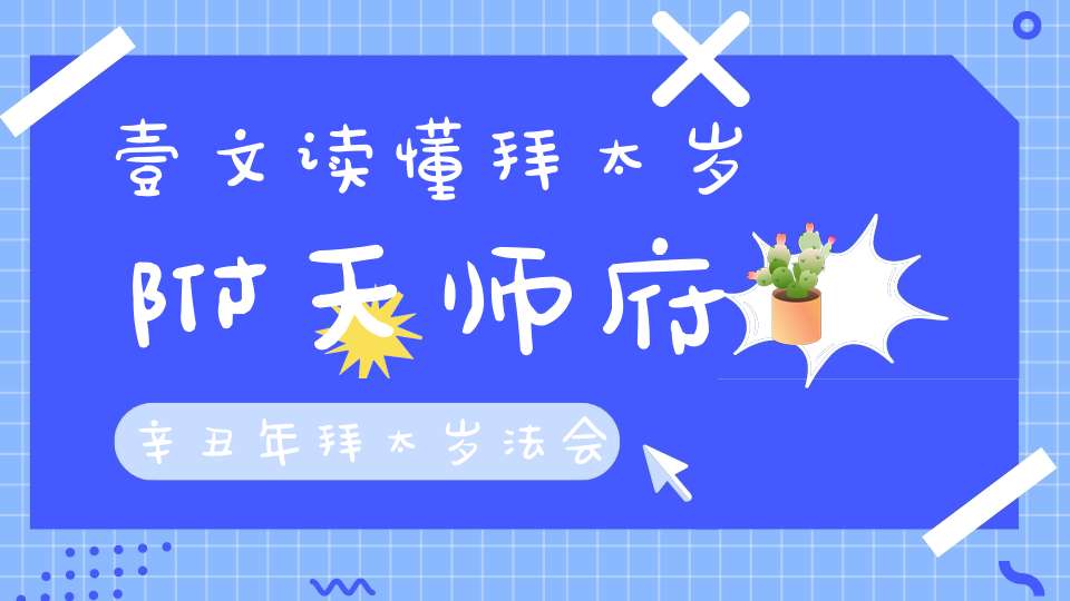 壹文读懂拜太岁附天师府辛丑年拜太岁法会通知