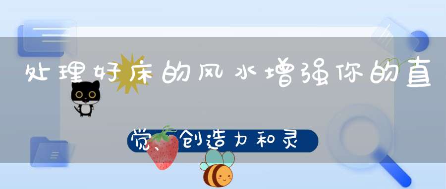 处理好床的风水增强你的直觉、创造力和灵感!